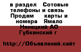  в раздел : Сотовые телефоны и связь » Продам sim-карты и номера . Ямало-Ненецкий АО,Губкинский г.
